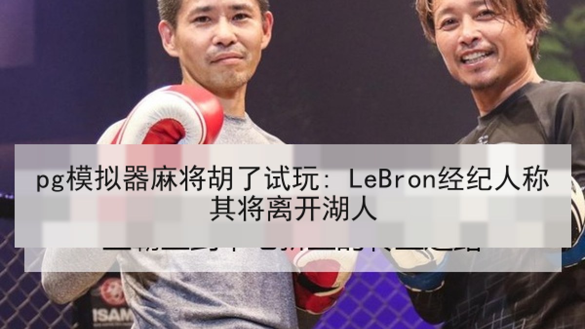 pg模拟器麻将胡了试玩: LeBron经纪人称其将离开湖人
