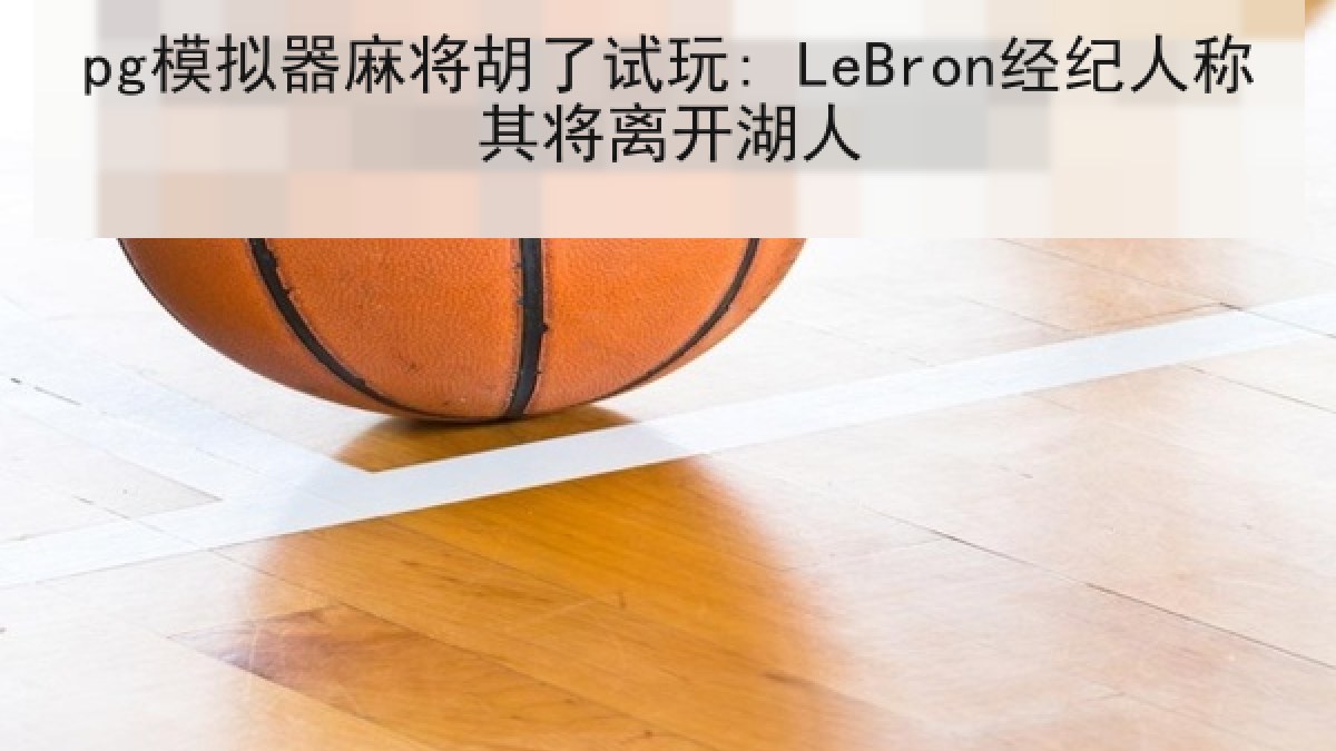 pg模拟器麻将胡了试玩: LeBron经纪人称其将离开湖人