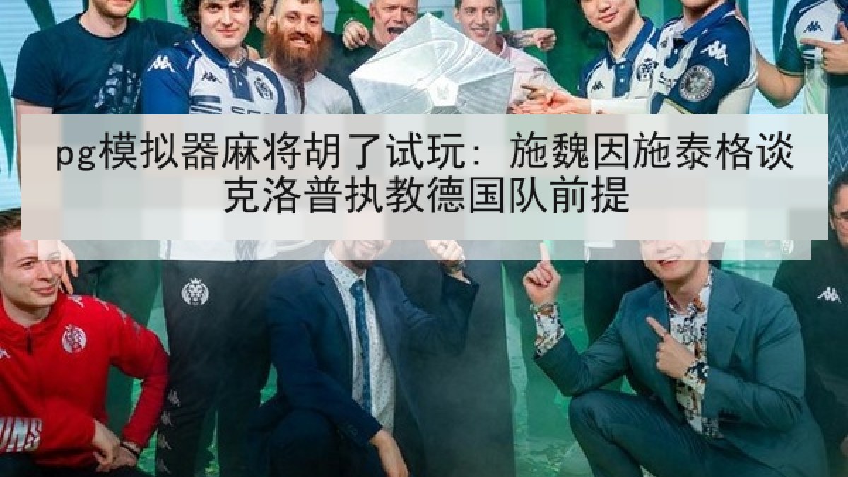 pg模拟器麻将胡了试玩: 施魏因施泰格谈克洛普执教德国队前提
