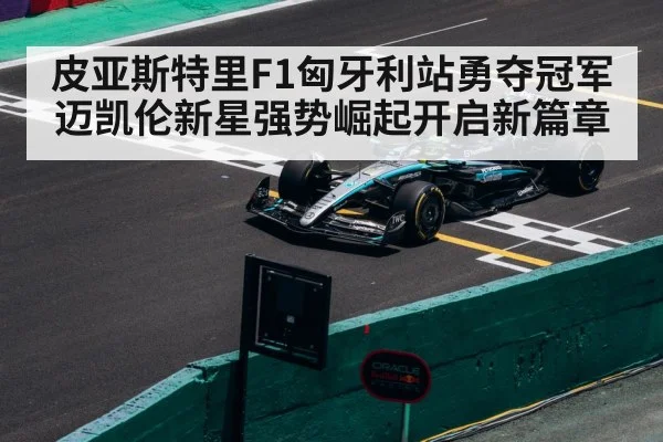 皮亚斯特里F1匈牙利站勇夺冠军 迈凯伦新星强势崛起开启新篇章