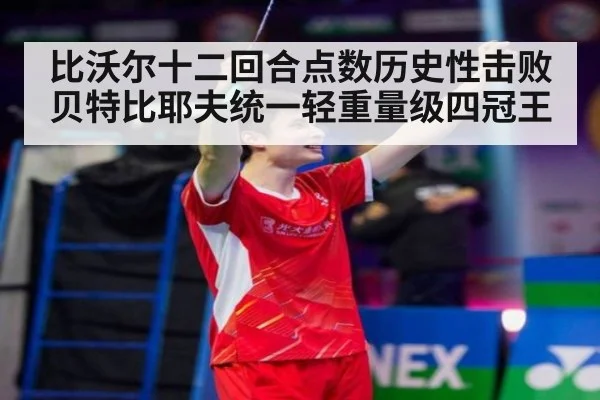比沃尔十二回合点数历史性击败贝特比耶夫统一轻重量级四冠王