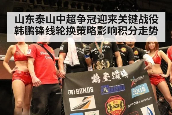 山东泰山中超争冠迎来关键战役 韩鹏锋线轮换策略影响积分走势