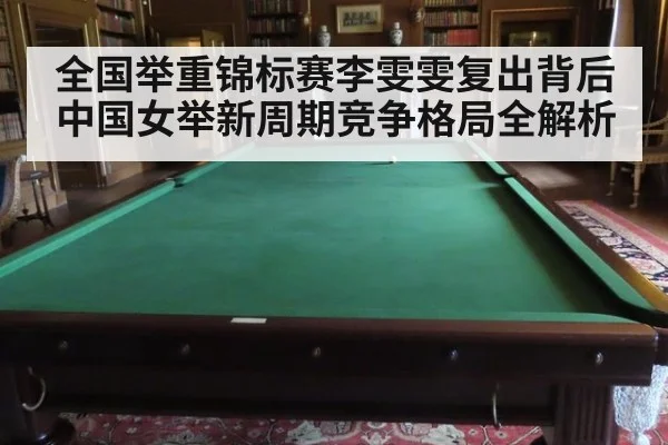 全国举重锦标赛李雯雯复出背后中国女举新周期竞争格局全解析