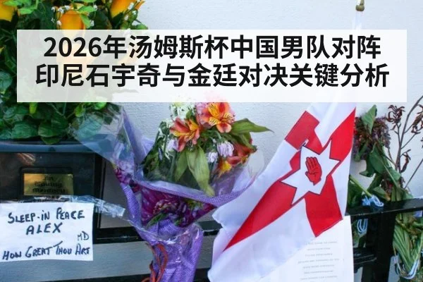 2026年汤姆斯杯中国男队对阵印尼石宇奇与金廷对决关键分析