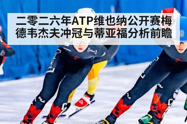 二零二六年ATP维也纳公开赛梅德韦杰夫冲冠与蒂亚福分析前瞻